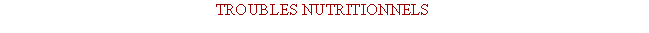 Zone de Texte: TROUBLES NUTRITIONNELS