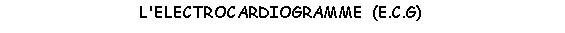Zone de Texte: L'ELECTROCARDIOGRAMME  (E.C.G)